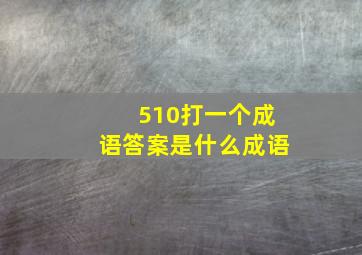 510打一个成语答案是什么成语