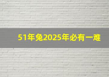 51年兔2025年必有一难