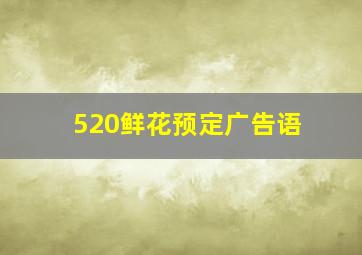 520鲜花预定广告语