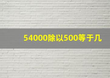 54000除以500等于几