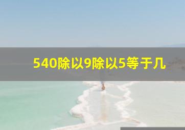 540除以9除以5等于几