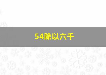 54除以六千