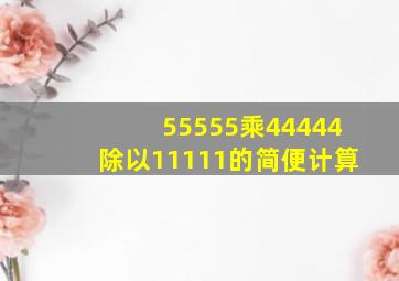 55555乘44444除以11111的简便计算