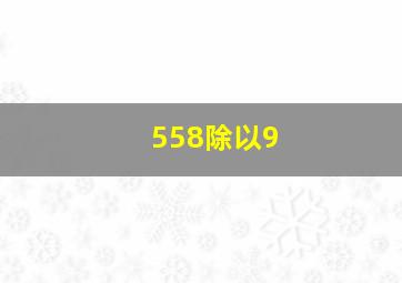 558除以9