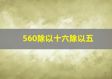 560除以十六除以五