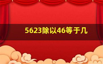 5623除以46等于几