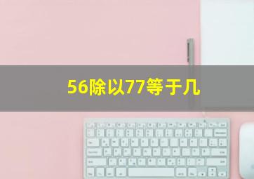 56除以77等于几