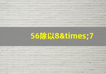 56除以8×7