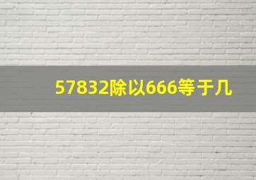 57832除以666等于几