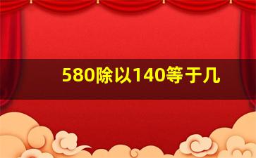 580除以140等于几