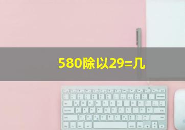 580除以29=几