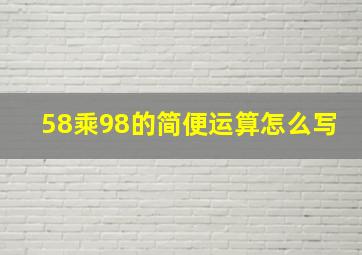 58乘98的简便运算怎么写