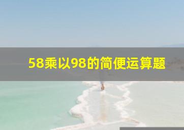 58乘以98的简便运算题