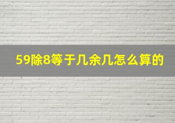 59除8等于几余几怎么算的