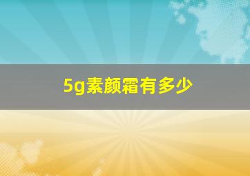 5g素颜霜有多少