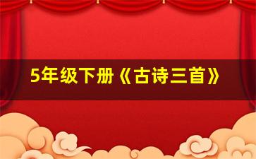 5年级下册《古诗三首》