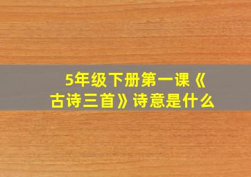 5年级下册第一课《古诗三首》诗意是什么