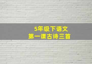 5年级下语文第一课古诗三首