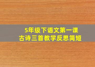 5年级下语文第一课古诗三首教学反思简短