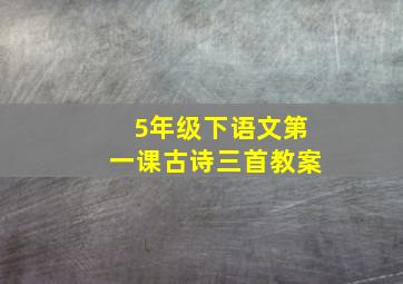 5年级下语文第一课古诗三首教案