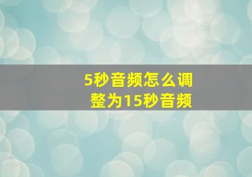 5秒音频怎么调整为15秒音频