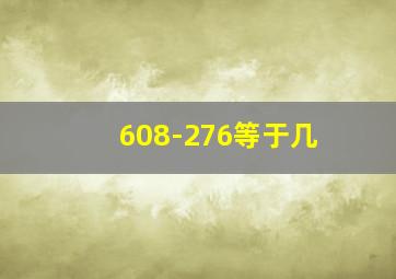 608-276等于几