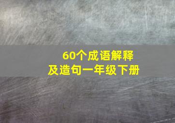 60个成语解释及造句一年级下册