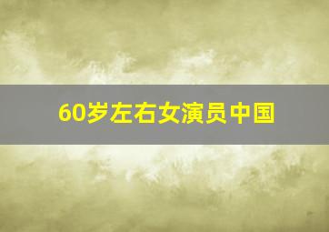 60岁左右女演员中国