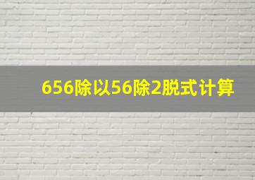 656除以56除2脱式计算