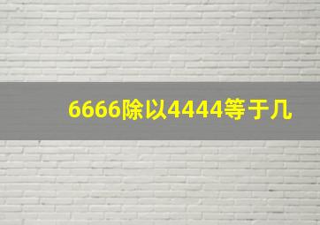 6666除以4444等于几