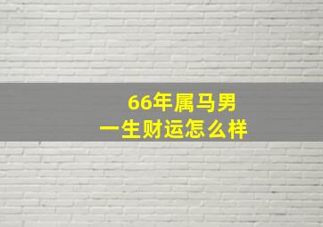 66年属马男一生财运怎么样