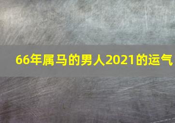 66年属马的男人2021的运气