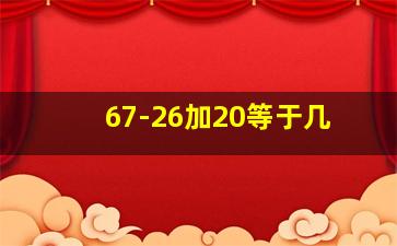 67-26加20等于几