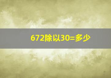 672除以30=多少