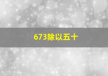 673除以五十