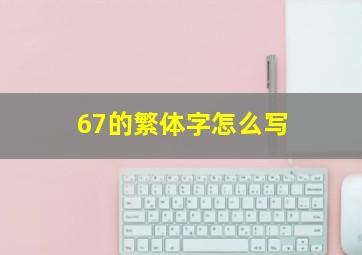 67的繁体字怎么写