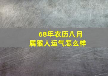 68年农历八月属猴人运气怎么样