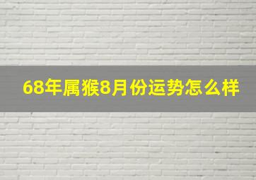 68年属猴8月份运势怎么样