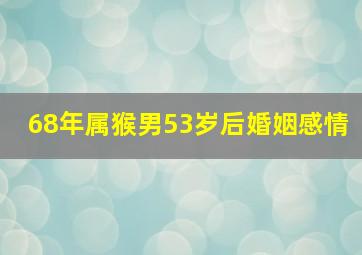 68年属猴男53岁后婚姻感情