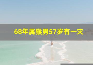 68年属猴男57岁有一灾