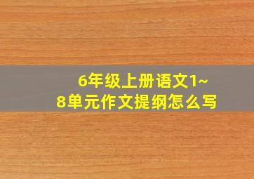 6年级上册语文1~8单元作文提纲怎么写