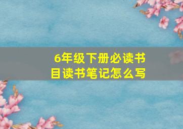 6年级下册必读书目读书笔记怎么写