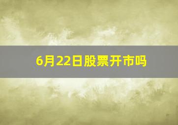 6月22日股票开市吗