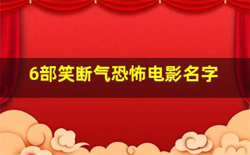 6部笑断气恐怖电影名字