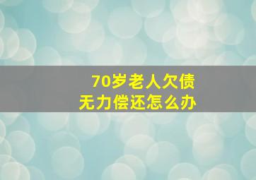 70岁老人欠债无力偿还怎么办