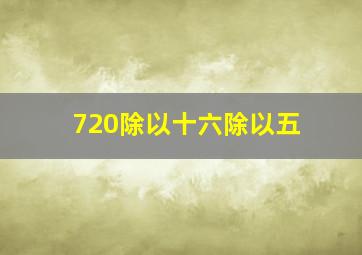 720除以十六除以五