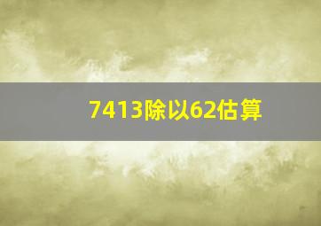 7413除以62估算