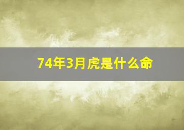 74年3月虎是什么命