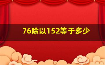 76除以152等于多少