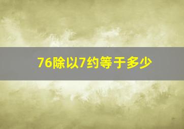 76除以7约等于多少